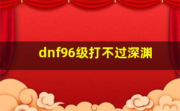 dnf96级打不过深渊