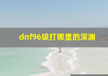 dnf96级打哪里的深渊