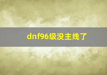 dnf96级没主线了