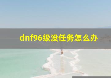 dnf96级没任务怎么办