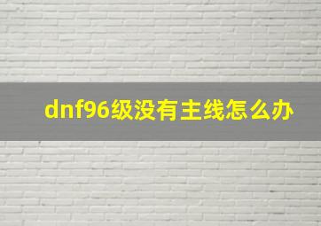 dnf96级没有主线怎么办