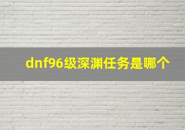 dnf96级深渊任务是哪个