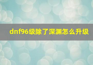 dnf96级除了深渊怎么升级