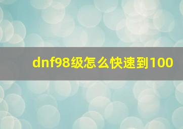 dnf98级怎么快速到100