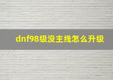 dnf98级没主线怎么升级