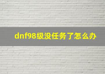 dnf98级没任务了怎么办