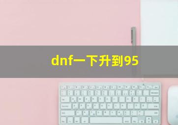 dnf一下升到95