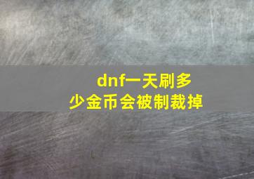 dnf一天刷多少金币会被制裁掉