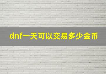 dnf一天可以交易多少金币