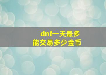 dnf一天最多能交易多少金币