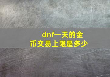 dnf一天的金币交易上限是多少