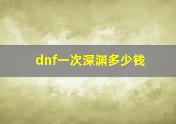 dnf一次深渊多少钱