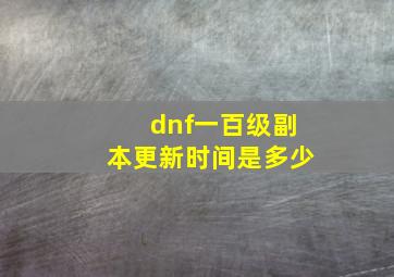 dnf一百级副本更新时间是多少