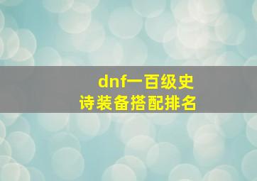 dnf一百级史诗装备搭配排名