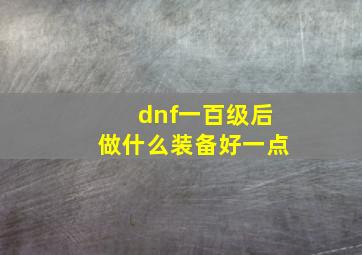 dnf一百级后做什么装备好一点