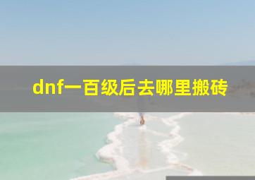 dnf一百级后去哪里搬砖