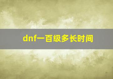 dnf一百级多长时间