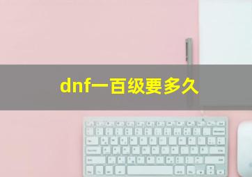 dnf一百级要多久