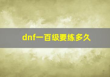 dnf一百级要练多久