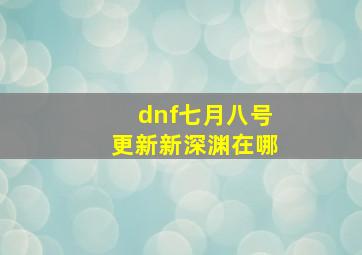 dnf七月八号更新新深渊在哪