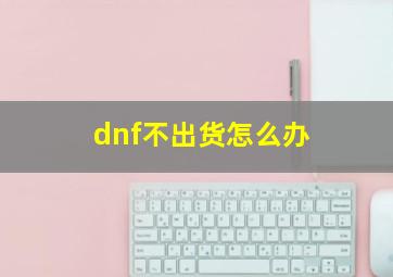 dnf不出货怎么办