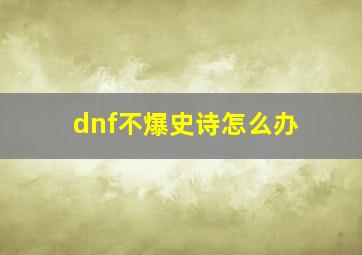 dnf不爆史诗怎么办