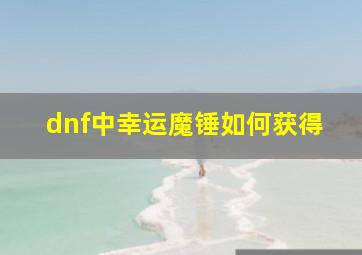 dnf中幸运魔锤如何获得