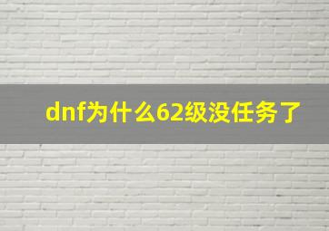 dnf为什么62级没任务了