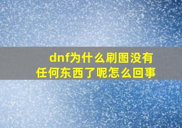 dnf为什么刷图没有任何东西了呢怎么回事