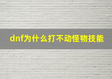 dnf为什么打不动怪物技能