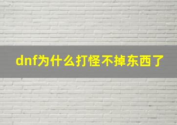 dnf为什么打怪不掉东西了