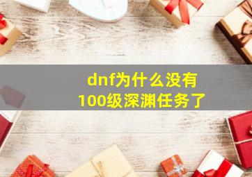 dnf为什么没有100级深渊任务了