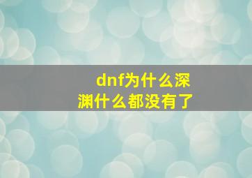 dnf为什么深渊什么都没有了