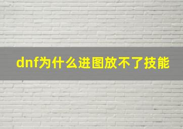 dnf为什么进图放不了技能