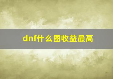 dnf什么图收益最高