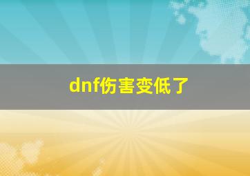 dnf伤害变低了