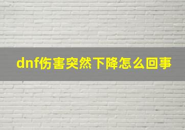 dnf伤害突然下降怎么回事