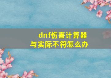 dnf伤害计算器与实际不符怎么办