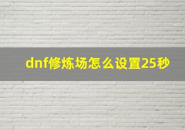 dnf修炼场怎么设置25秒