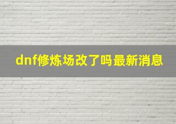 dnf修炼场改了吗最新消息