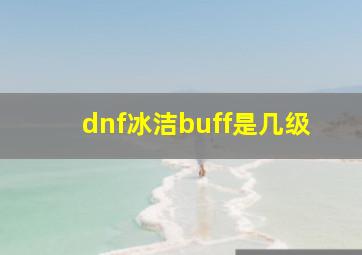 dnf冰洁buff是几级