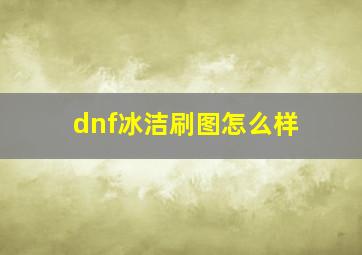 dnf冰洁刷图怎么样