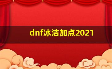 dnf冰洁加点2021