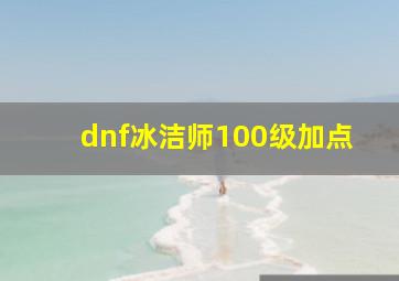 dnf冰洁师100级加点