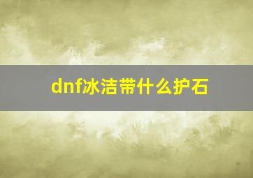 dnf冰洁带什么护石