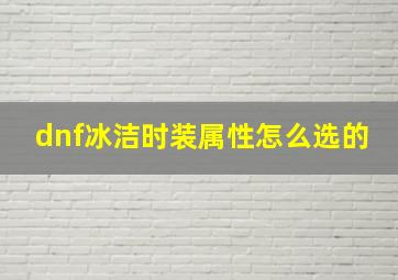 dnf冰洁时装属性怎么选的