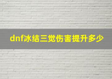 dnf冰结三觉伤害提升多少