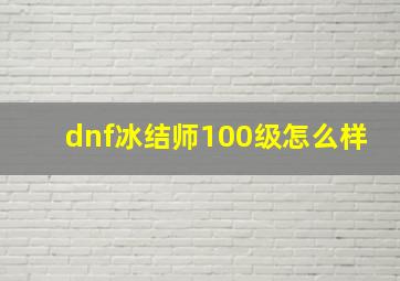 dnf冰结师100级怎么样