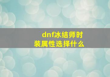 dnf冰结师时装属性选择什么