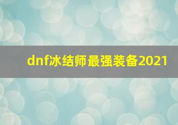 dnf冰结师最强装备2021